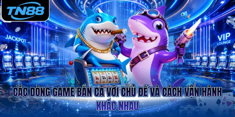 Các dòng game bắn cá với chủ đề và cách vận hành khác nhau