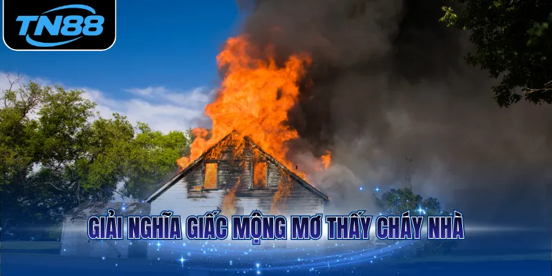Giải nghĩa giấc mộng mơ thấy cháy nhà